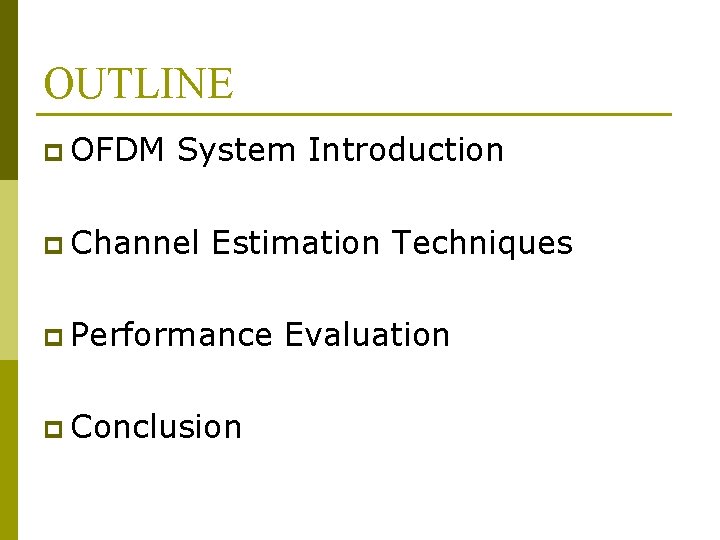 OUTLINE p OFDM System Introduction p Channel Estimation Techniques p Performance p Conclusion Evaluation