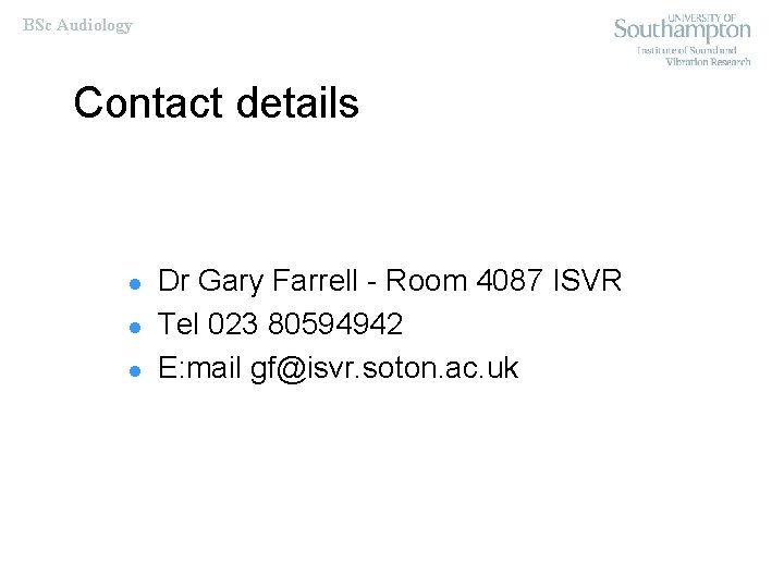 BSc Audiology Contact details l l l Dr Gary Farrell - Room 4087 ISVR