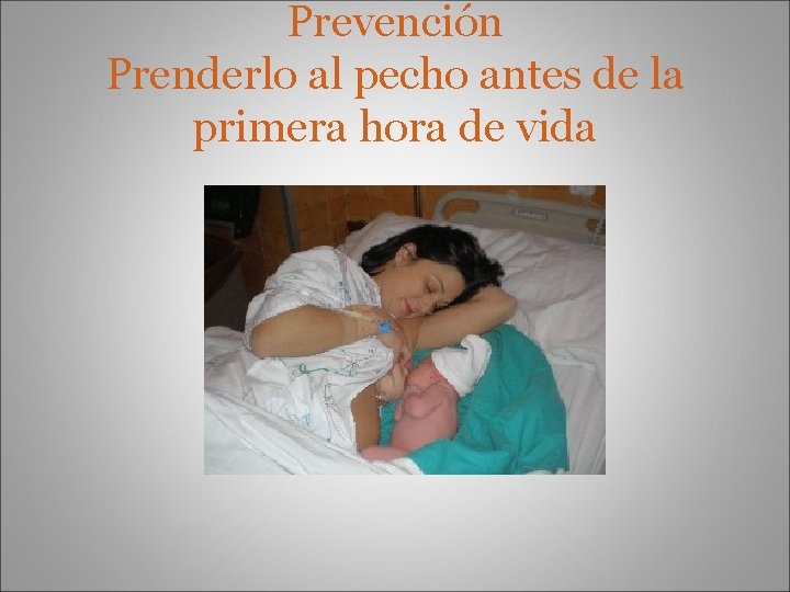 Prevención Prenderlo al pecho antes de la primera hora de vida 