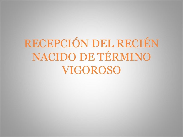 RECEPCIÓN DEL RECIÉN NACIDO DE TÉRMINO VIGOROSO 