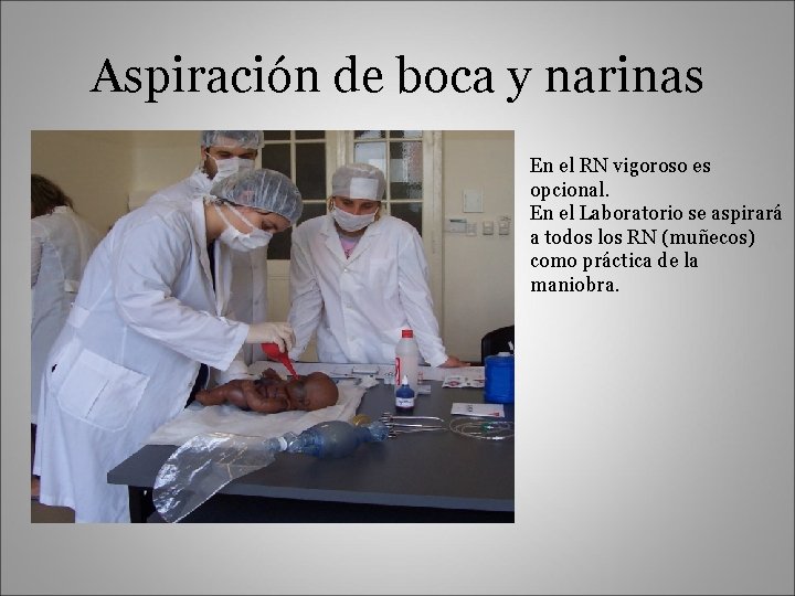 Aspiración de boca y narinas En el RN vigoroso es opcional. En el Laboratorio