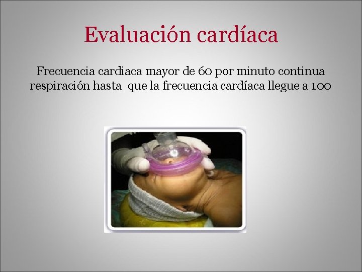 Evaluación cardíaca Frecuencia cardiaca mayor de 60 por minuto continua respiración hasta que la