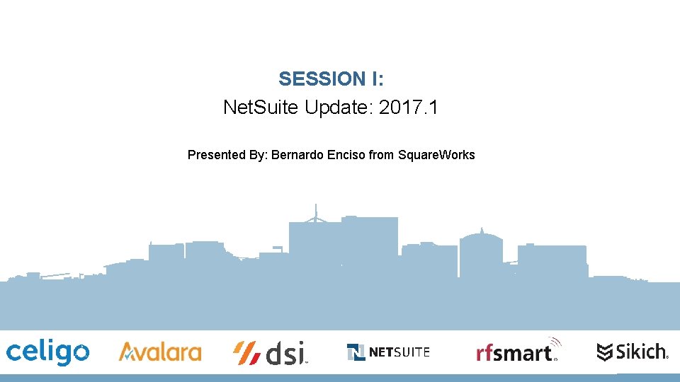 SESSION I: Net. Suite Update: 2017. 1 Presented By: Bernardo Enciso from Square. Works