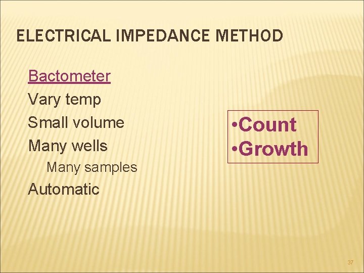 ELECTRICAL IMPEDANCE METHOD Bactometer Vary temp Small volume Many wells Many samples • Count