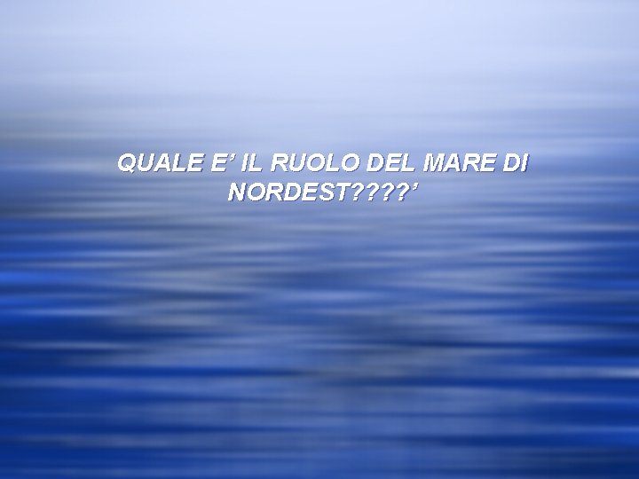 QUALE E’ IL RUOLO DEL MARE DI NORDEST? ? ’ 