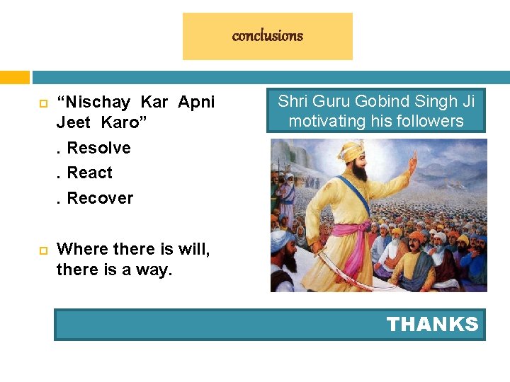 conclusions “Nischay Kar Apni Jeet Karo”. Resolve. React. Recover Shri Guru Gobind Singh Ji