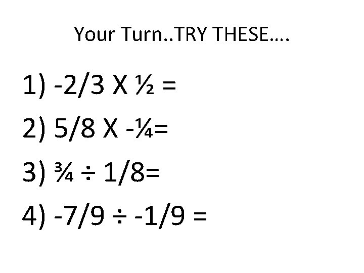 Your Turn. . TRY THESE…. 1) -2/3 X ½ = 2) 5/8 X -¼=