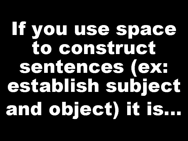 If you use space to construct sentences (ex: establish subject and object) it is…