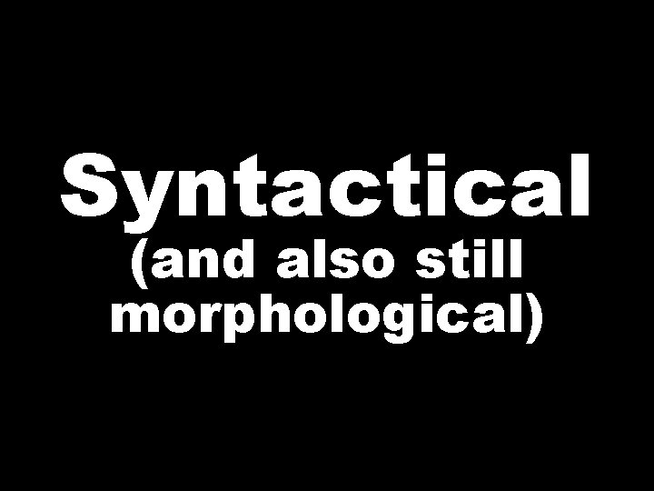 Syntactical (and also still morphological) 