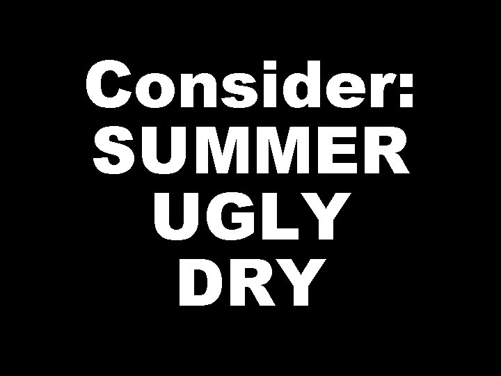 Consider: SUMMER UGLY DRY 