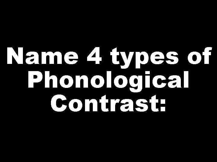 Name 4 types of Phonological Contrast: 