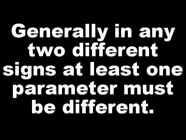 Generally in any two different signs at least one parameter must be different. 