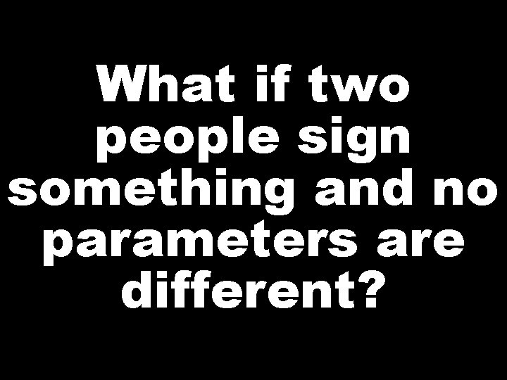 What if two people sign something and no parameters are different? 