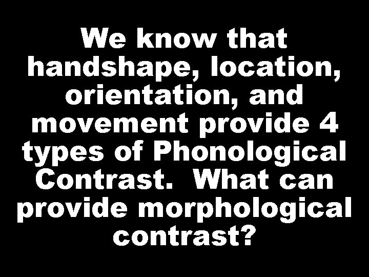 We know that handshape, location, orientation, and movement provide 4 types of Phonological Contrast.