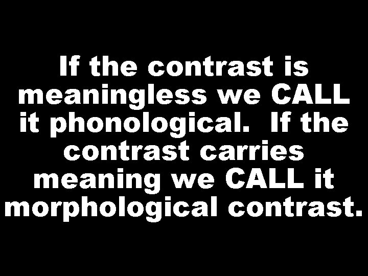 If the contrast is meaningless we CALL it phonological. If the contrast carries meaning