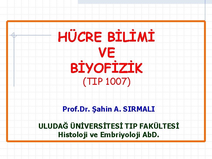 HÜCRE BİLİMİ VE BİYOFİZİK (TIP 1007) Prof. Dr. Şahin A. SIRMALI ULUDAĞ ÜNİVERSİTESİ TIP