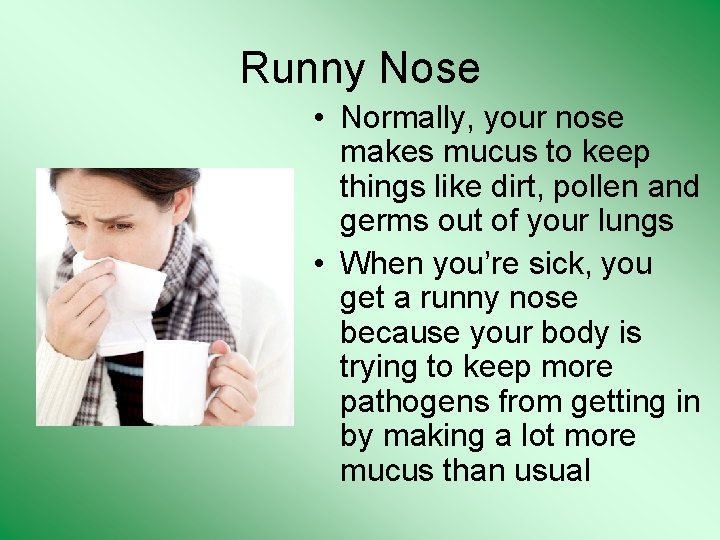 Runny Nose • Normally, your nose makes mucus to keep things like dirt, pollen