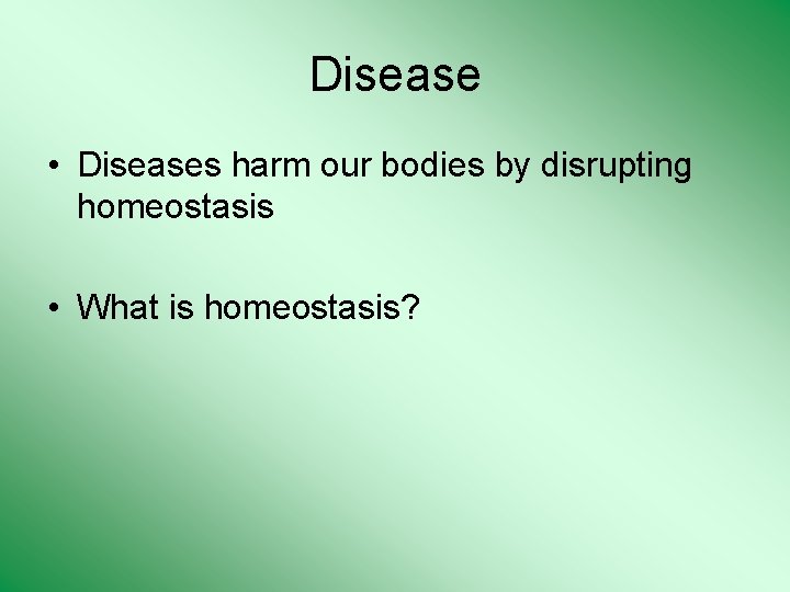 Disease • Diseases harm our bodies by disrupting homeostasis • What is homeostasis? 