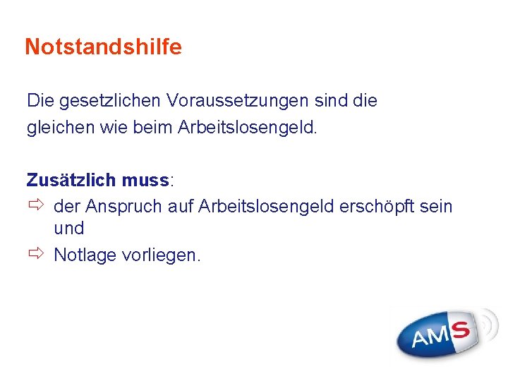 Notstandshilfe Die gesetzlichen Voraussetzungen sind die gleichen wie beim Arbeitslosengeld. Zusätzlich muss: ð der