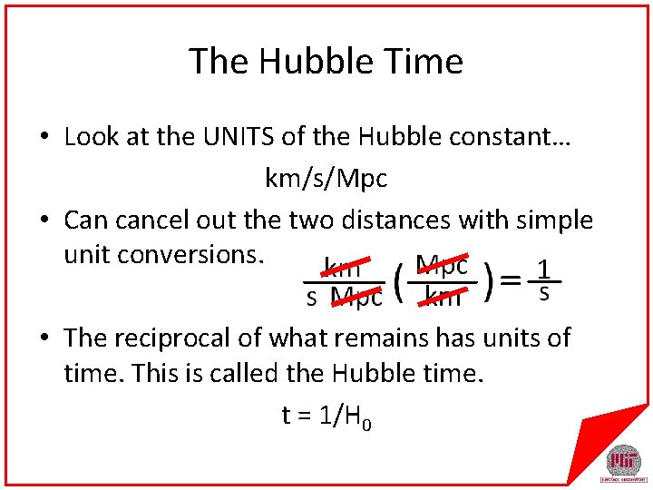 The Hubble Time • Look at the UNITS of the Hubble constant… km/s/Mpc •