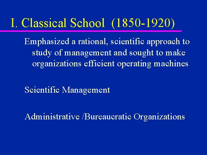 I. Classical School (1850 -1920) Emphasized a rational, scientific approach to study of management