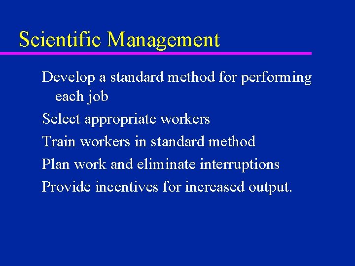 Scientific Management Develop a standard method for performing each job Select appropriate workers Train