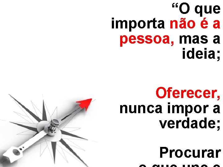 “O que importa não é a pessoa, mas a ideia; Oferecer, nunca impor a