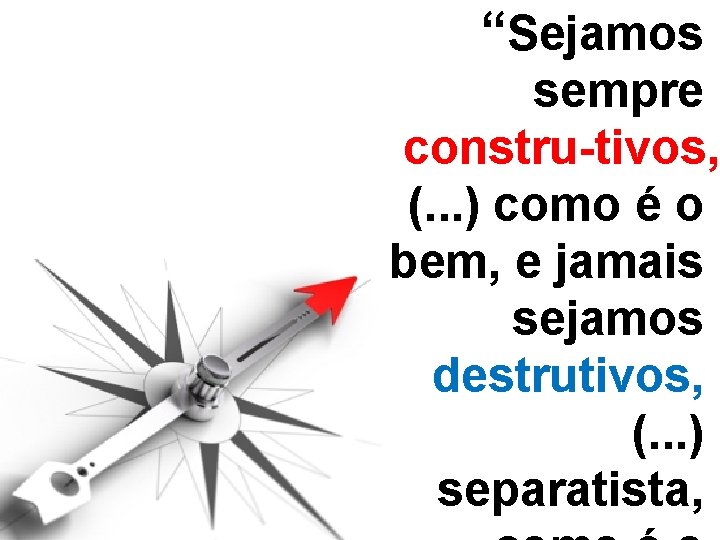 “Sejamos sempre constru tivos, (. . . ) como é o bem, e jamais