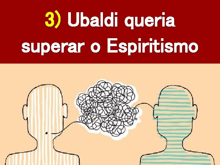 3) Ubaldi queria superar o Espiritismo 
