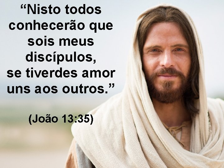“Nisto todos conhecerão que sois meus discípulos, se tiverdes amor uns aos outros. ”