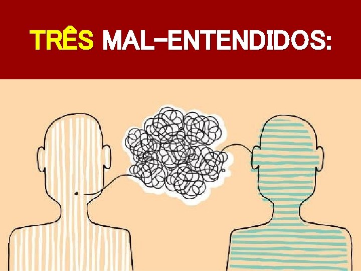 TRÊS MAL-ENTENDIDOS: 