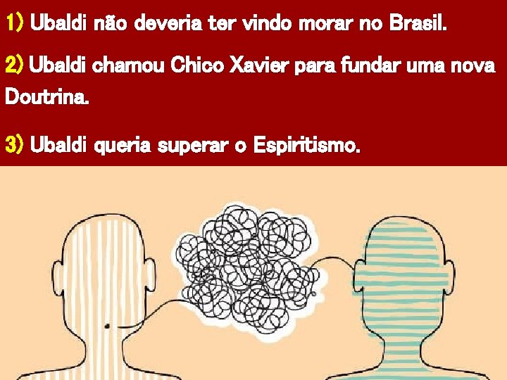 1) Ubaldi não deveria ter vindo morar no Brasil. 2) Ubaldi chamou Chico Xavier