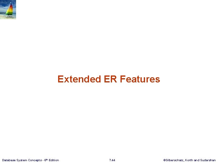 Extended ER Features Database System Concepts - 6 th Edition 7. 44 ©Silberschatz, Korth