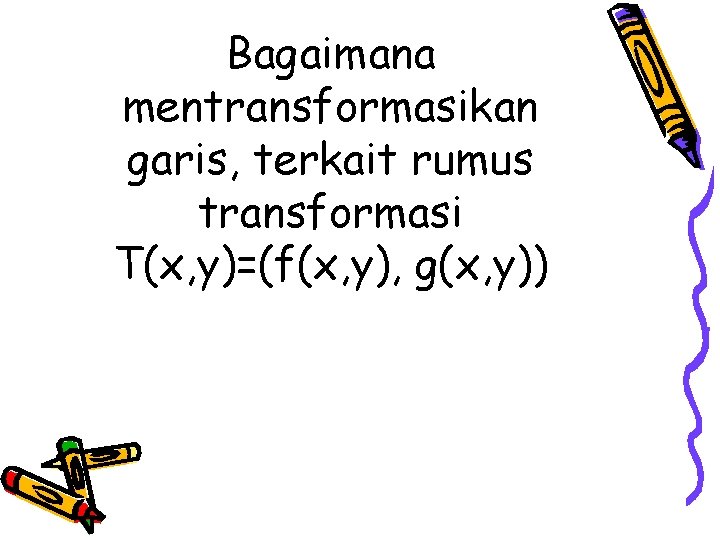 Bagaimana mentransformasikan garis, terkait rumus transformasi T(x, y)=(f(x, y), g(x, y)) 