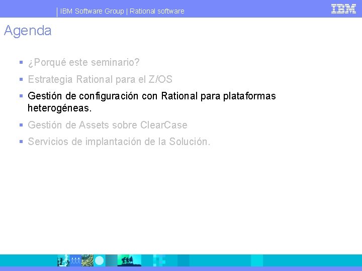 IBM Software Group | Rational software Agenda § ¿Porqué este seminario? § Estrategia Rational