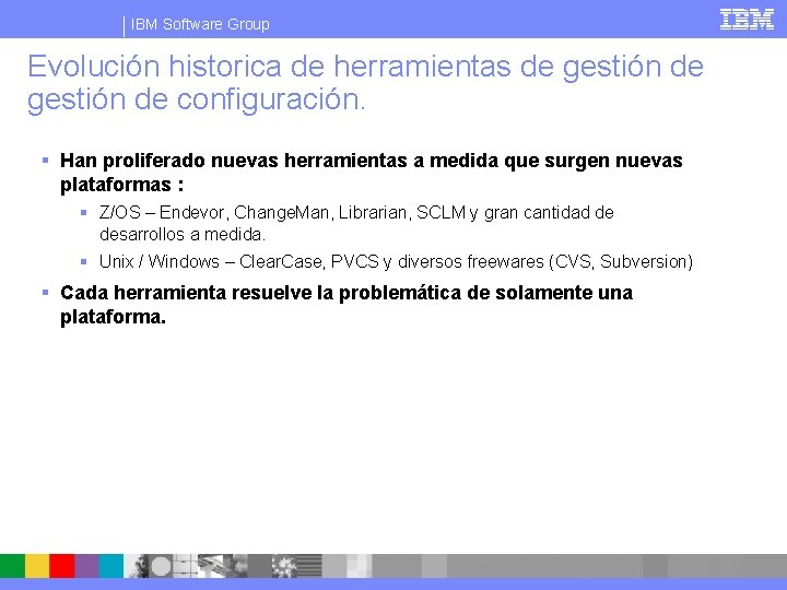 IBM Software Group Evolución historica de herramientas de gestión de configuración. § Han proliferado