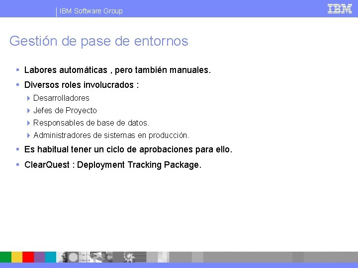 IBM Software Group Gestión de pase de entornos § Labores automáticas , pero también