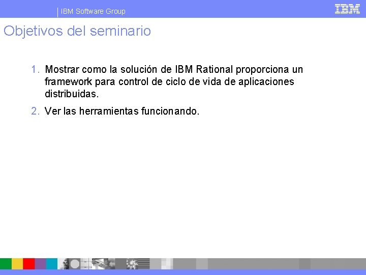 IBM Software Group Objetivos del seminario 1. Mostrar como la solución de IBM Rational