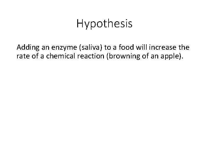 Hypothesis Adding an enzyme (saliva) to a food will increase the rate of a