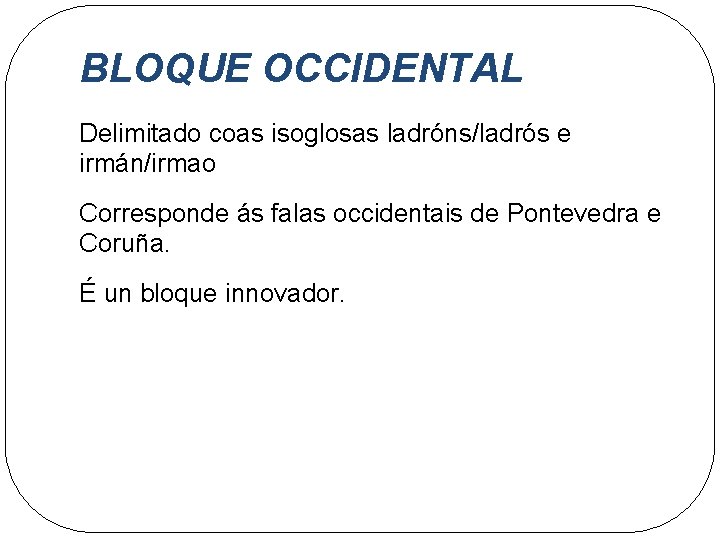 BLOQUE OCCIDENTAL Delimitado coas isoglosas ladróns/ladrós e irmán/irmao Corresponde ás falas occidentais de Pontevedra