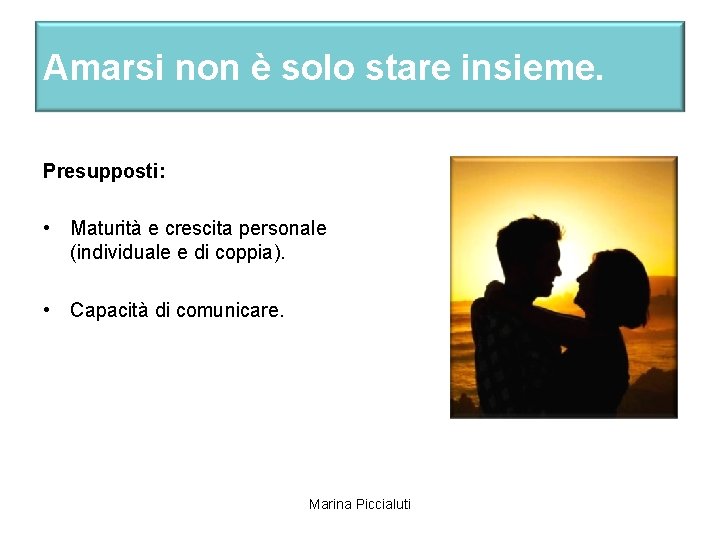 Amarsi non è solo stare insieme. Presupposti: • Maturità e crescita personale (individuale e