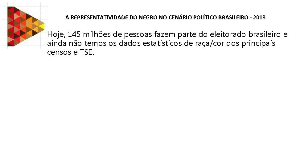 A REPRESENTATIVIDADE DO NEGRO NO CENÁRIO POLÍTICO BRASILEIRO - 2018 Hoje, 145 milhões de