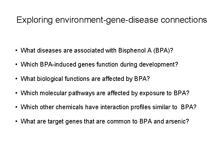 Exploring environment-gene-disease connections • What diseases are associated with Bisphenol A (BPA)? • Which