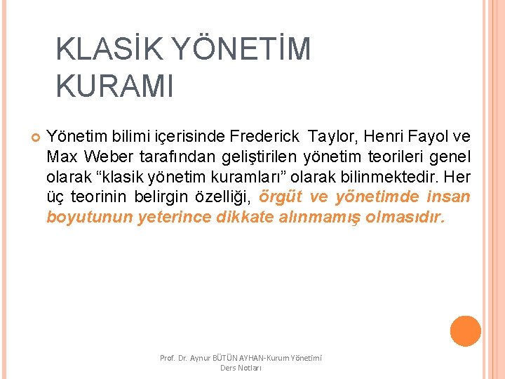 KLASİK YÖNETİM KURAMI Yönetim bilimi içerisinde Frederick Taylor, Henri Fayol ve Max Weber tarafından
