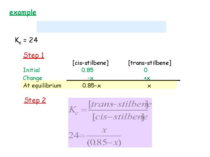 example Kc = 24 Step 1 Initial Change At equilibrium Step 2 [cis-stilbene] 0.