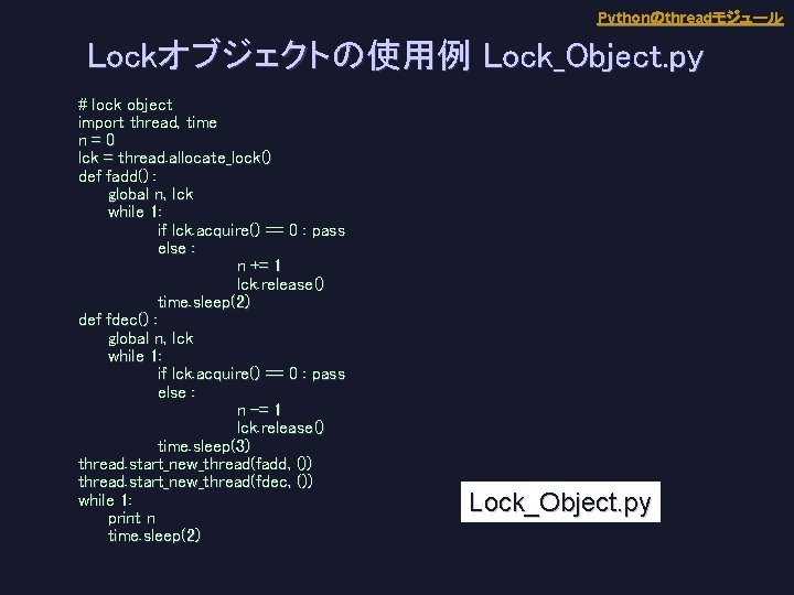 Pythonのthreadモジュール Lockオブジェクトの使用例 Lock_Object. py # lock object import thread, time n=0 lck = thread.