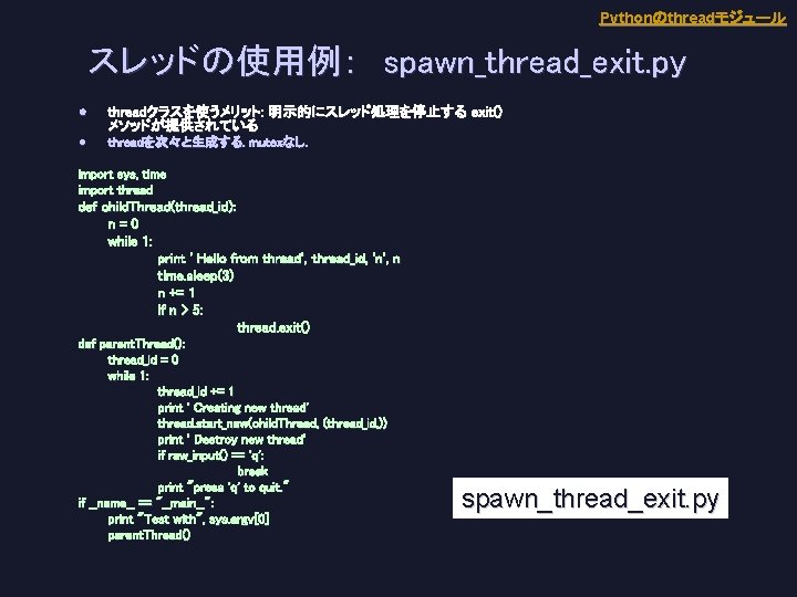 Pythonのthreadモジュール スレッドの使用例：　spawn_thread_exit. py l threadクラスを使うメリット: : 明示的にスレッド処理を停止する exit() メソッドが提供されている l threadを次々と生成する. . mutexなし. .