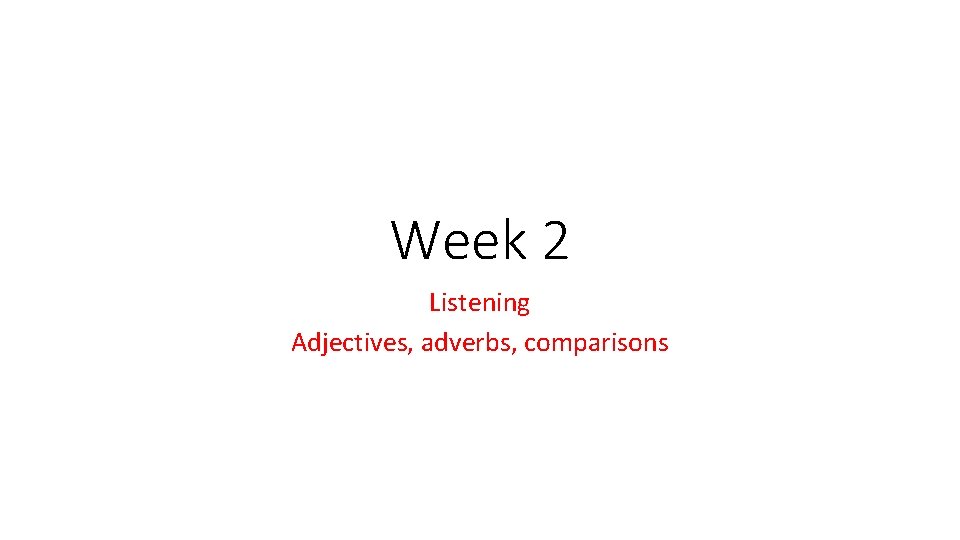 Week 2 Listening Adjectives, adverbs, comparisons 