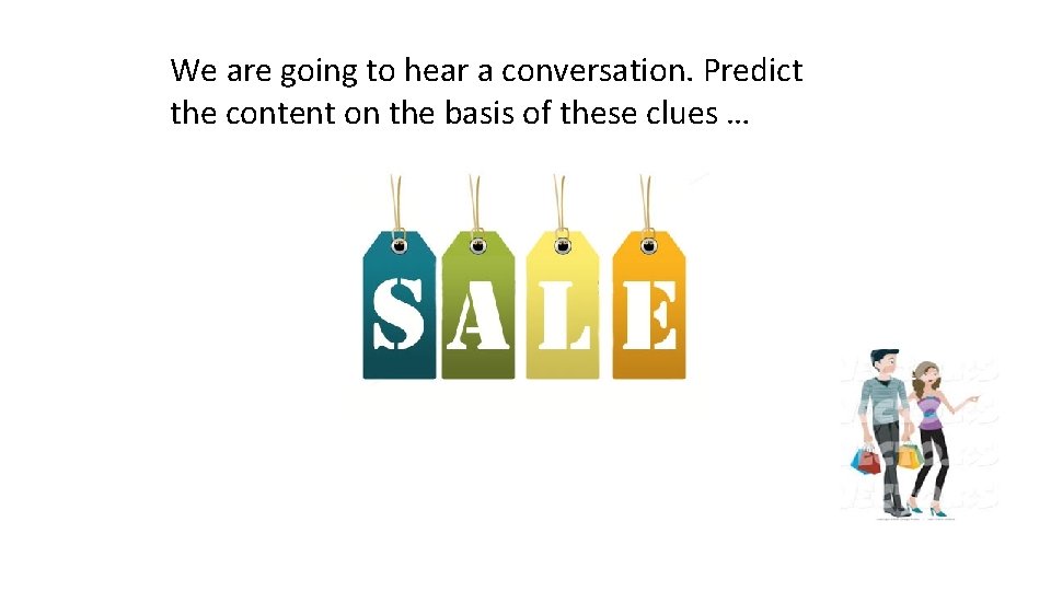 We are going to hear a conversation. Predict the content on the basis of