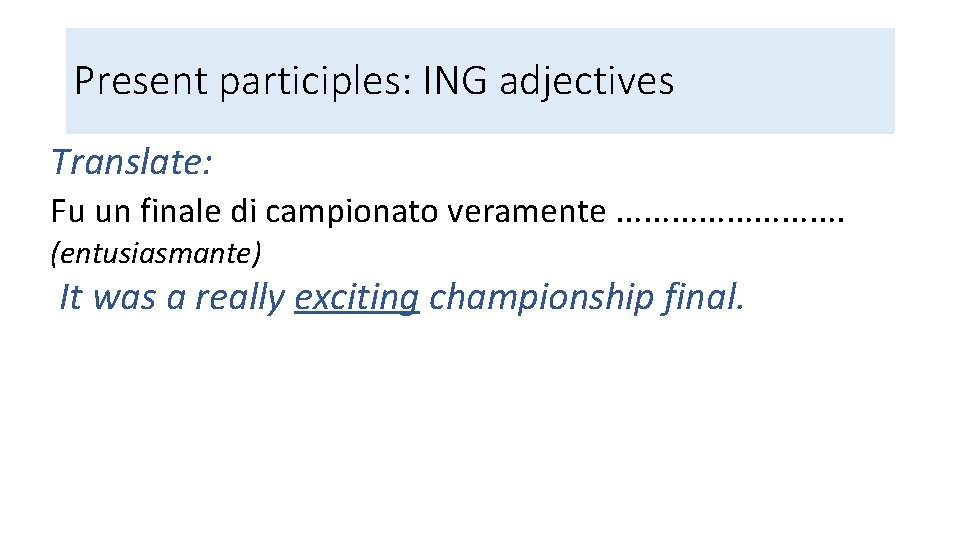 Present participles: ING adjectives Translate: Fu un finale di campionato veramente …………. (entusiasmante) It